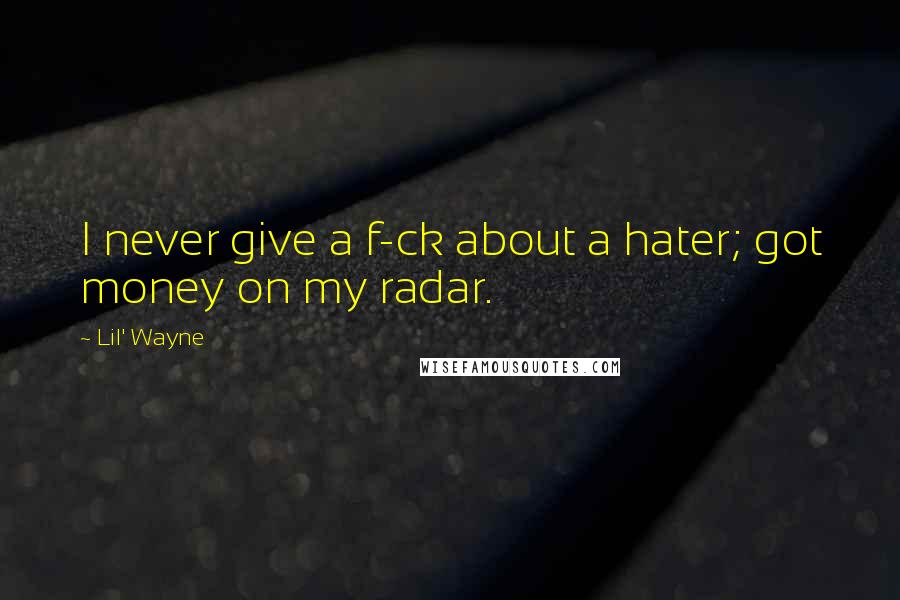 Lil' Wayne Quotes: I never give a f-ck about a hater; got money on my radar.