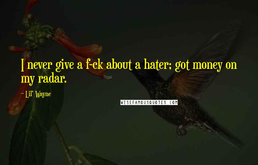 Lil' Wayne Quotes: I never give a f-ck about a hater; got money on my radar.