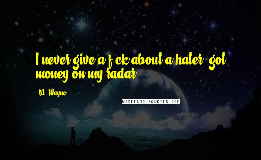 Lil' Wayne Quotes: I never give a f-ck about a hater; got money on my radar.