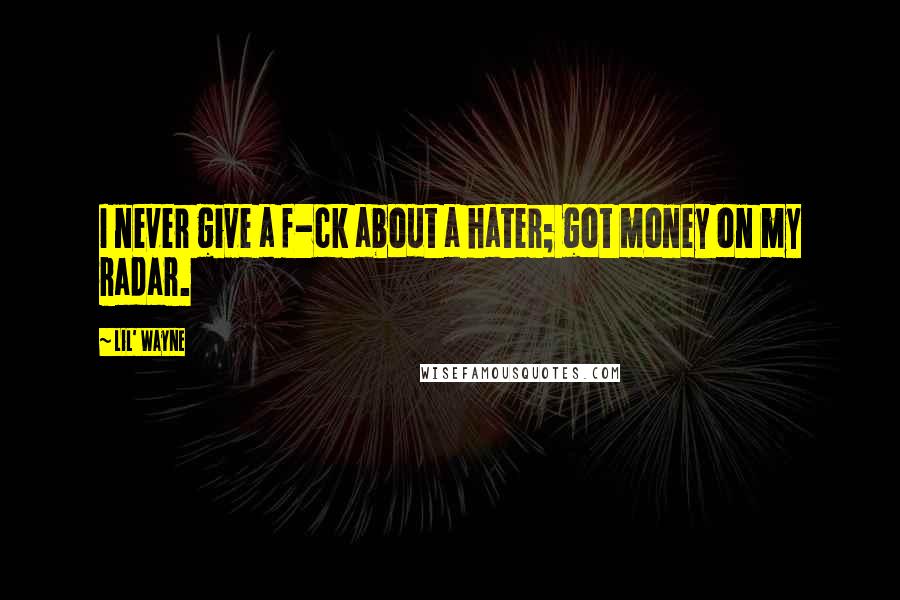 Lil' Wayne Quotes: I never give a f-ck about a hater; got money on my radar.