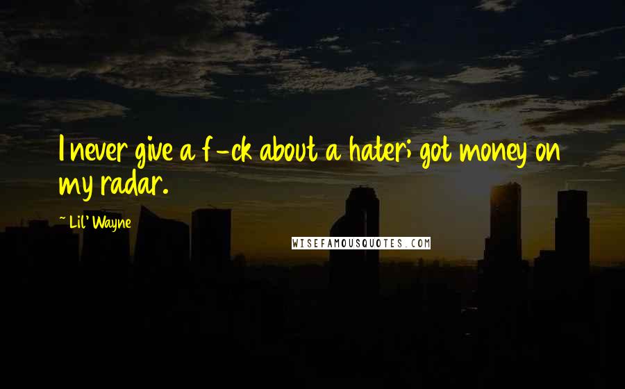Lil' Wayne Quotes: I never give a f-ck about a hater; got money on my radar.