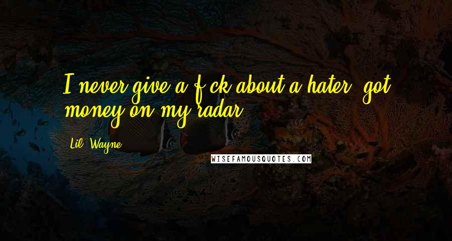 Lil' Wayne Quotes: I never give a f-ck about a hater; got money on my radar.
