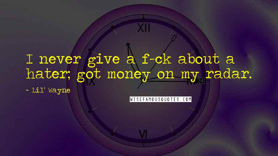 Lil' Wayne Quotes: I never give a f-ck about a hater; got money on my radar.