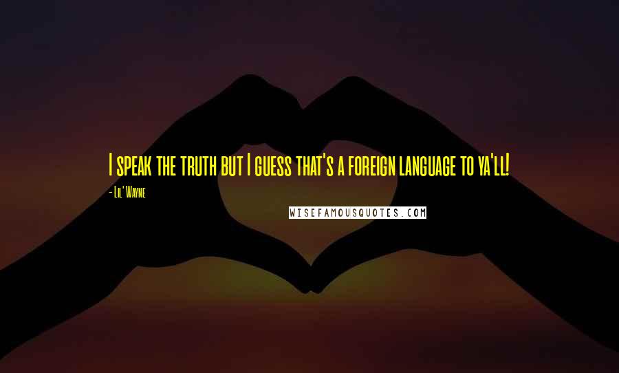 Lil' Wayne Quotes: I speak the truth but I guess that's a foreign language to ya'll!