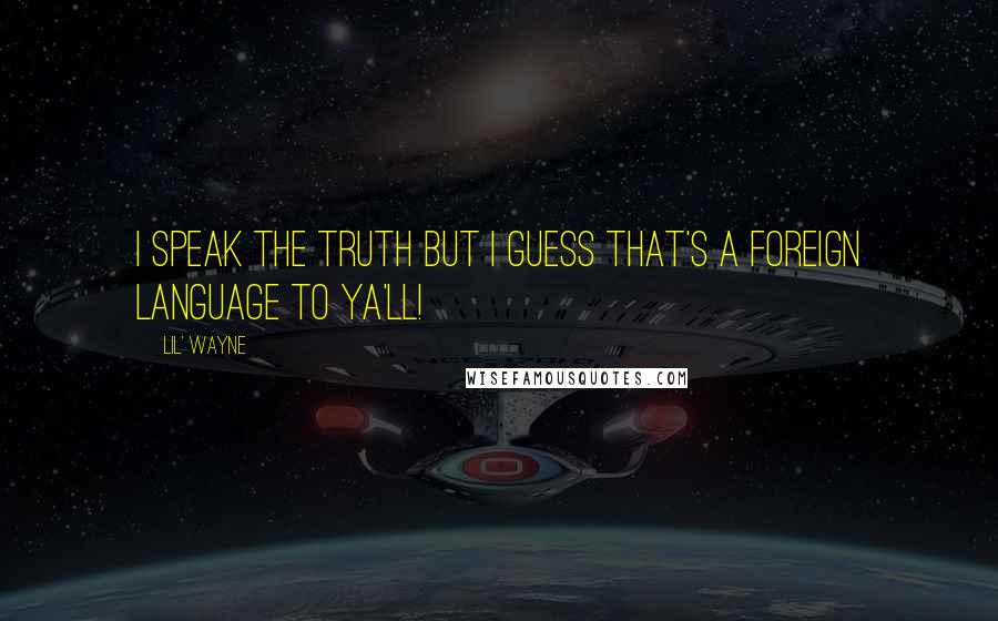 Lil' Wayne Quotes: I speak the truth but I guess that's a foreign language to ya'll!