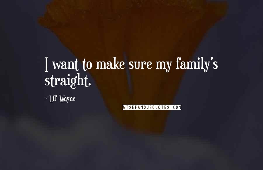 Lil' Wayne Quotes: I want to make sure my family's straight.