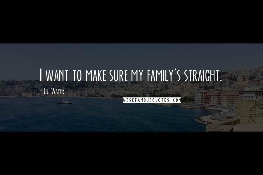 Lil' Wayne Quotes: I want to make sure my family's straight.