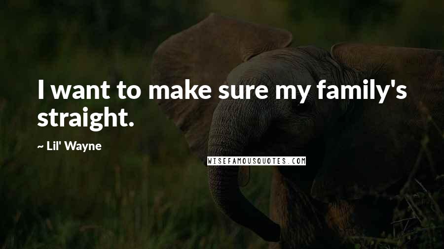 Lil' Wayne Quotes: I want to make sure my family's straight.