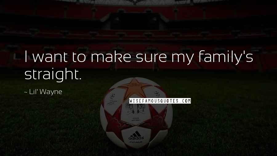 Lil' Wayne Quotes: I want to make sure my family's straight.