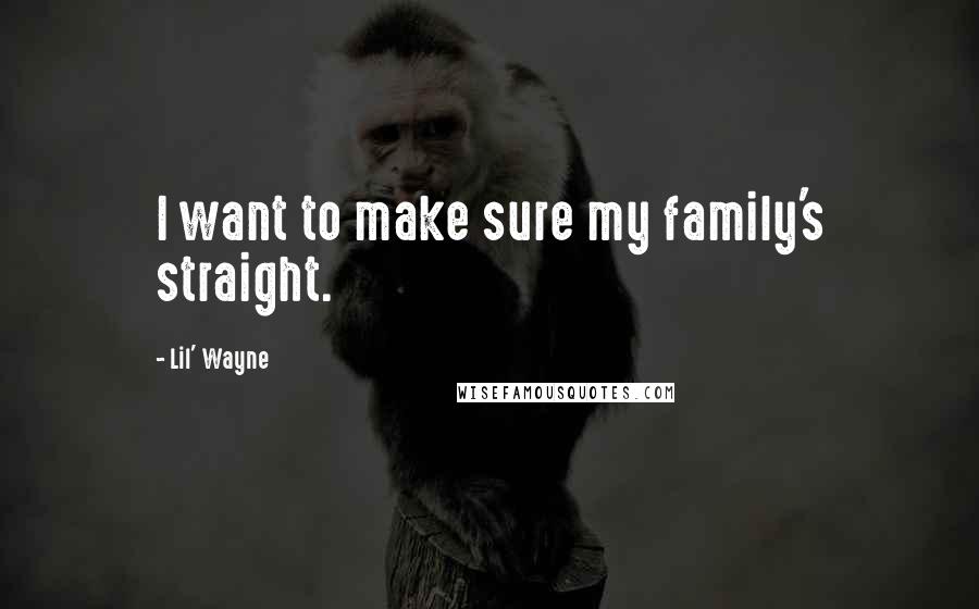 Lil' Wayne Quotes: I want to make sure my family's straight.