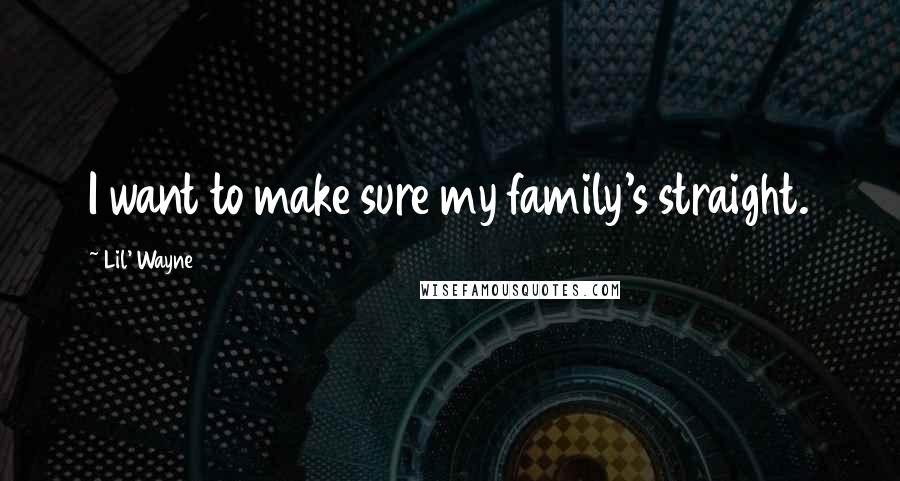 Lil' Wayne Quotes: I want to make sure my family's straight.