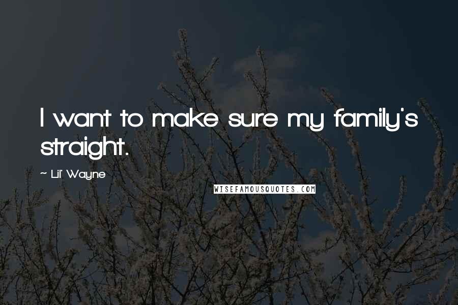 Lil' Wayne Quotes: I want to make sure my family's straight.
