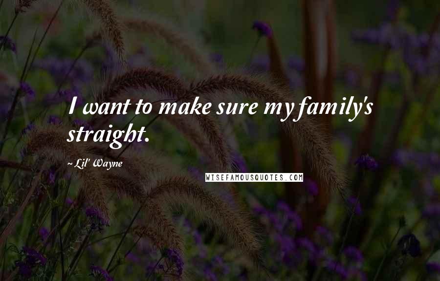 Lil' Wayne Quotes: I want to make sure my family's straight.