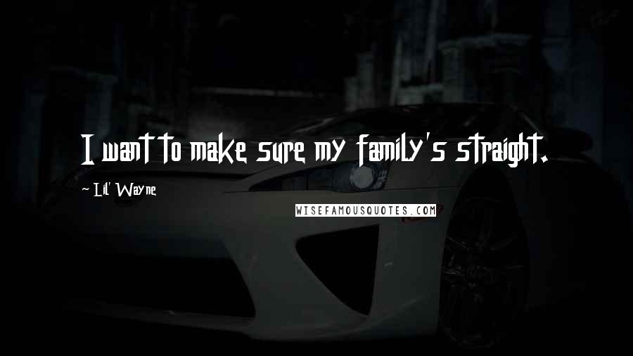 Lil' Wayne Quotes: I want to make sure my family's straight.