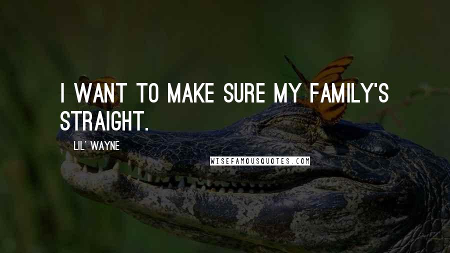 Lil' Wayne Quotes: I want to make sure my family's straight.