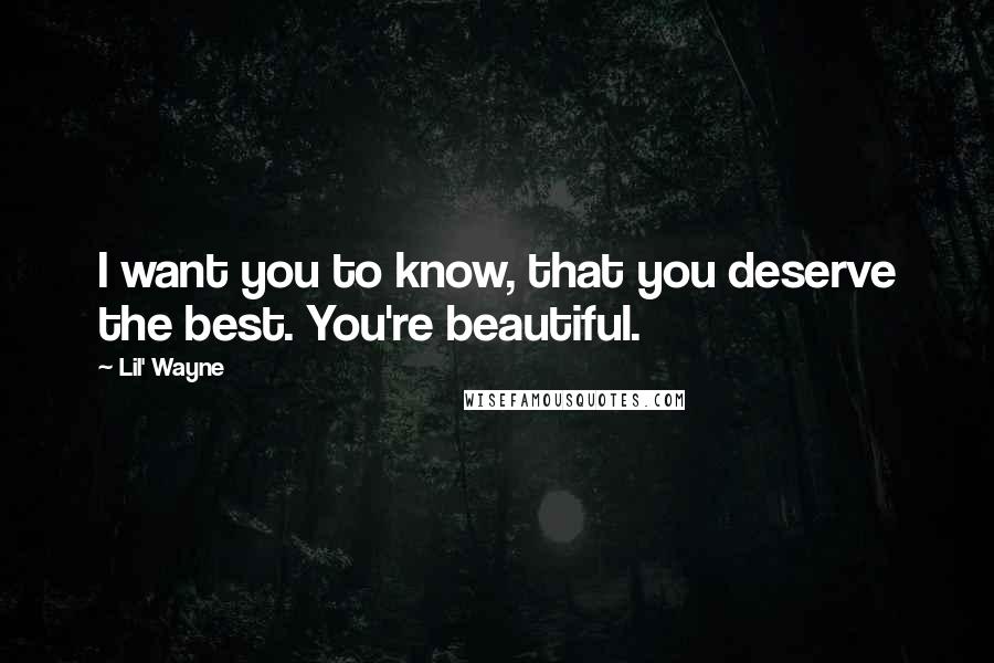 Lil' Wayne Quotes: I want you to know, that you deserve the best. You're beautiful.