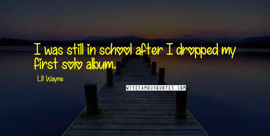 Lil' Wayne Quotes: I was still in school after I dropped my first solo album.