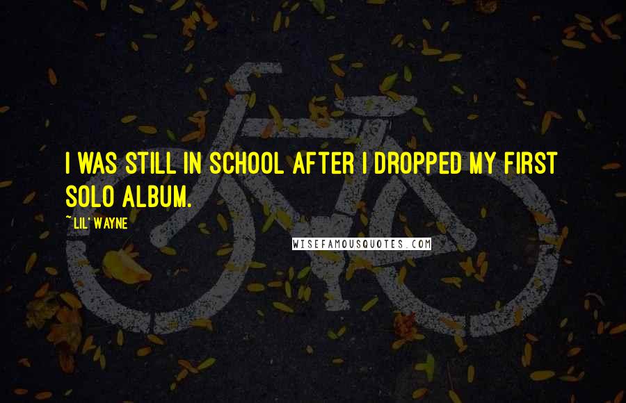 Lil' Wayne Quotes: I was still in school after I dropped my first solo album.