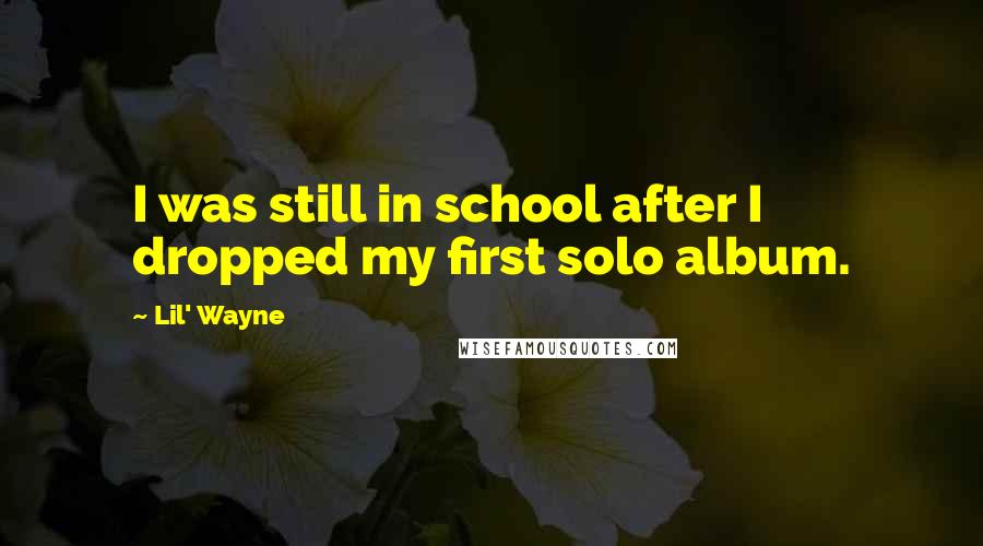 Lil' Wayne Quotes: I was still in school after I dropped my first solo album.