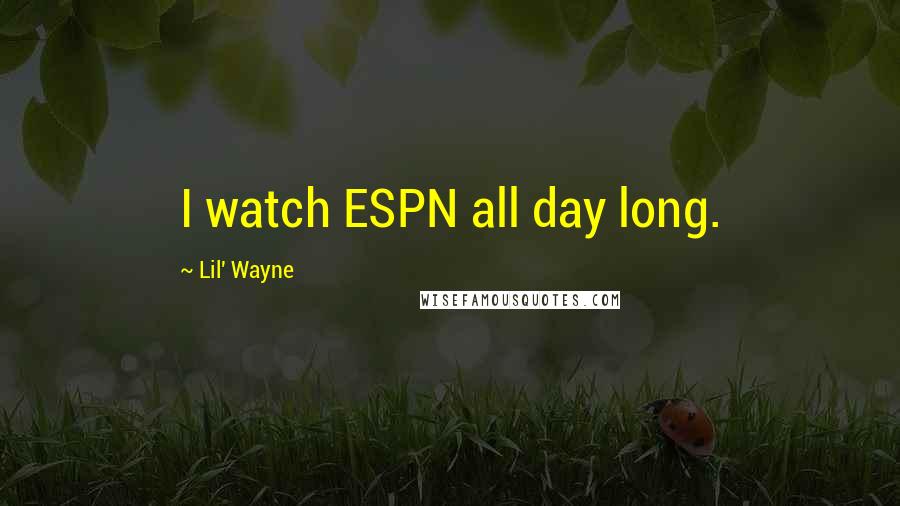 Lil' Wayne Quotes: I watch ESPN all day long.