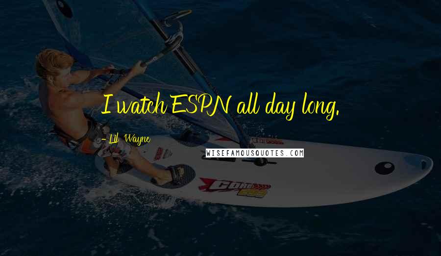 Lil' Wayne Quotes: I watch ESPN all day long.