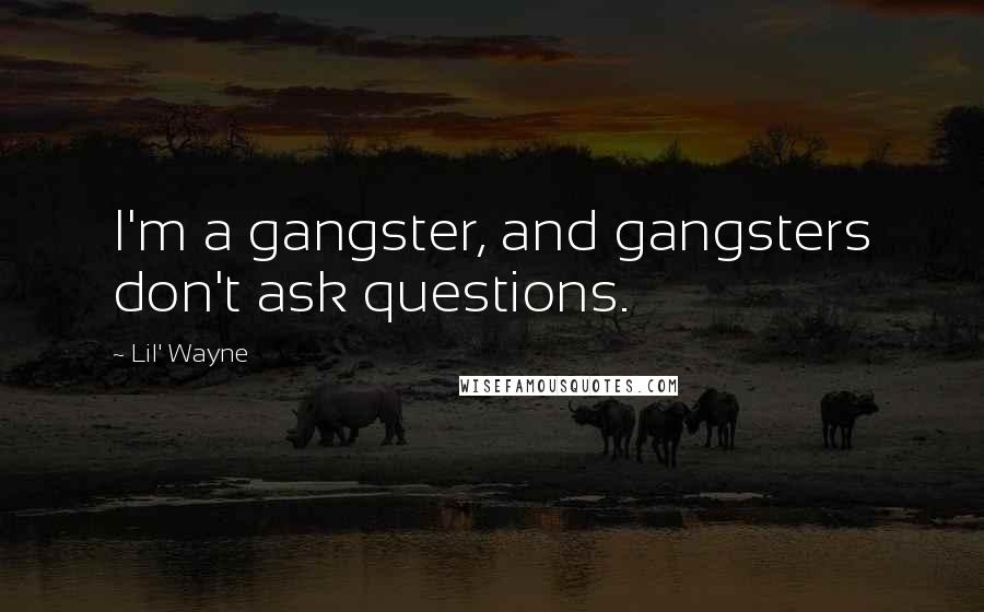 Lil' Wayne Quotes: I'm a gangster, and gangsters don't ask questions.