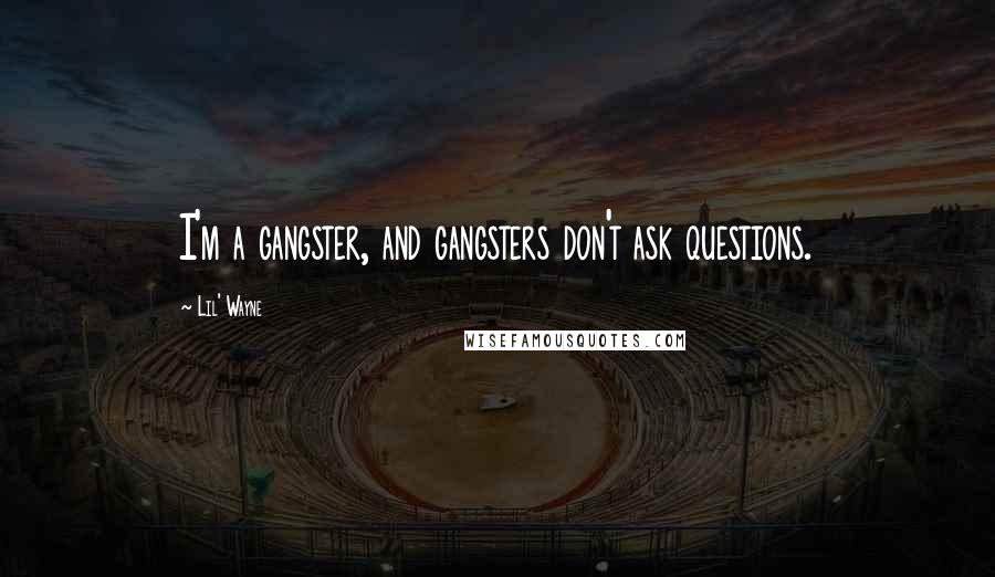 Lil' Wayne Quotes: I'm a gangster, and gangsters don't ask questions.