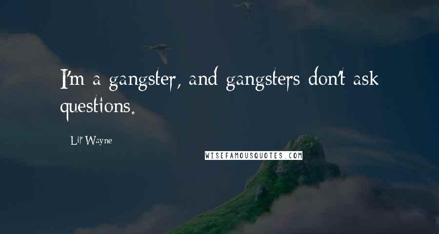 Lil' Wayne Quotes: I'm a gangster, and gangsters don't ask questions.