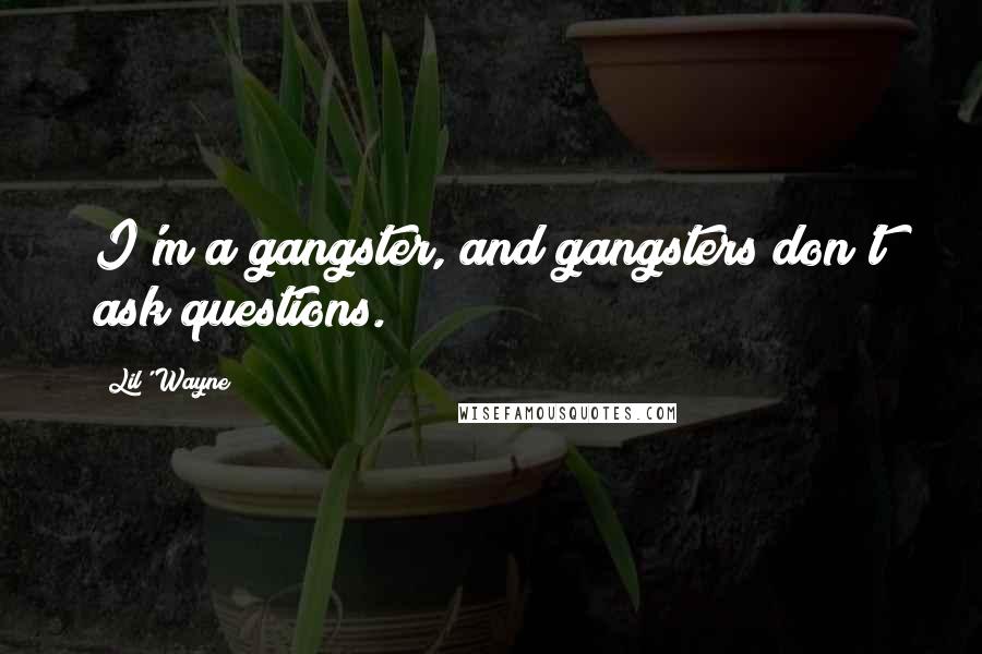 Lil' Wayne Quotes: I'm a gangster, and gangsters don't ask questions.