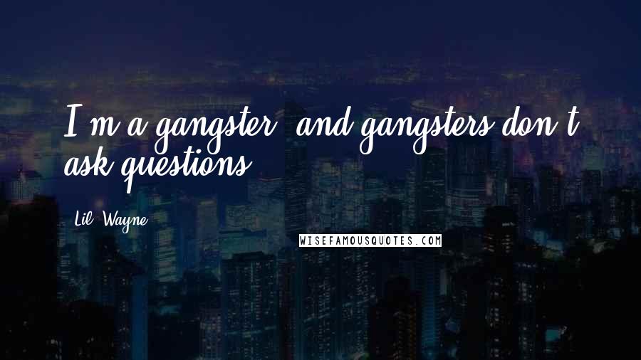 Lil' Wayne Quotes: I'm a gangster, and gangsters don't ask questions.