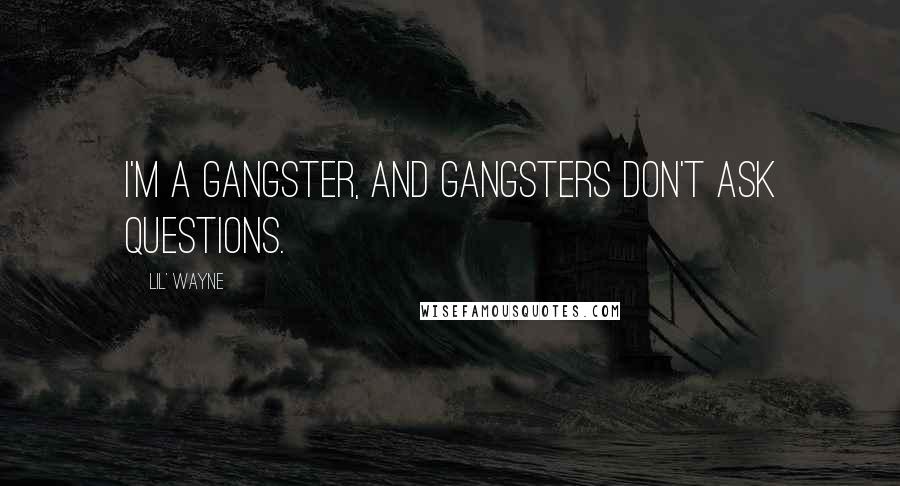 Lil' Wayne Quotes: I'm a gangster, and gangsters don't ask questions.