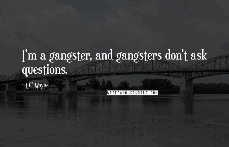 Lil' Wayne Quotes: I'm a gangster, and gangsters don't ask questions.