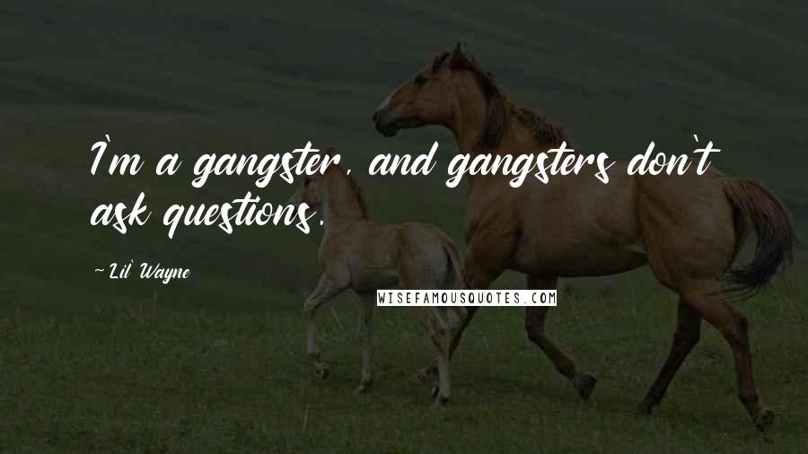 Lil' Wayne Quotes: I'm a gangster, and gangsters don't ask questions.