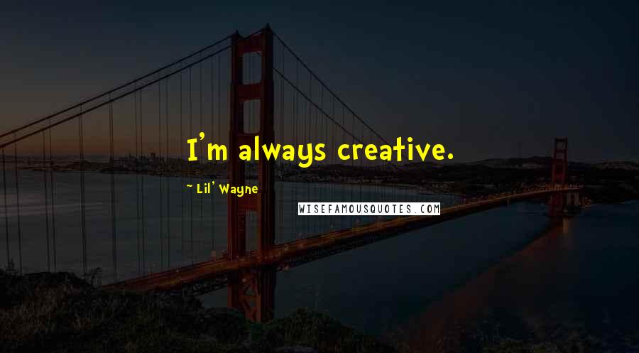 Lil' Wayne Quotes: I'm always creative.