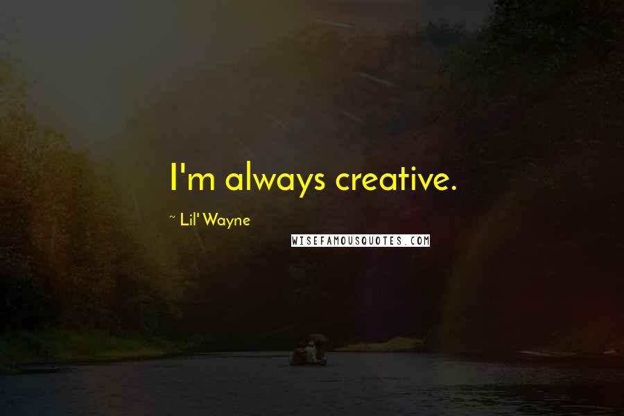 Lil' Wayne Quotes: I'm always creative.