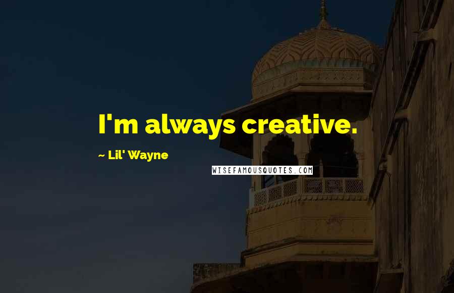 Lil' Wayne Quotes: I'm always creative.