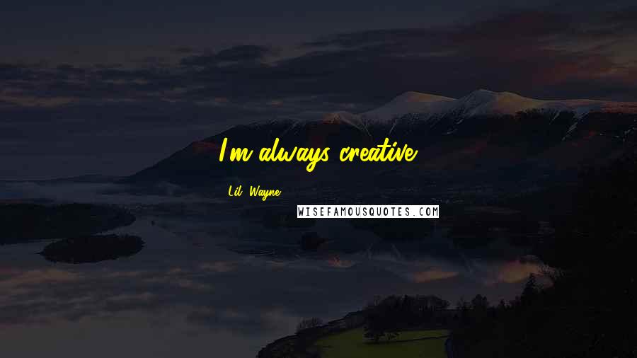 Lil' Wayne Quotes: I'm always creative.