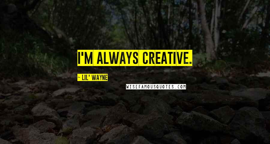 Lil' Wayne Quotes: I'm always creative.