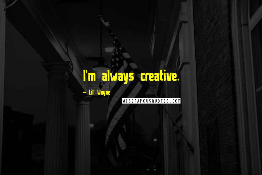 Lil' Wayne Quotes: I'm always creative.