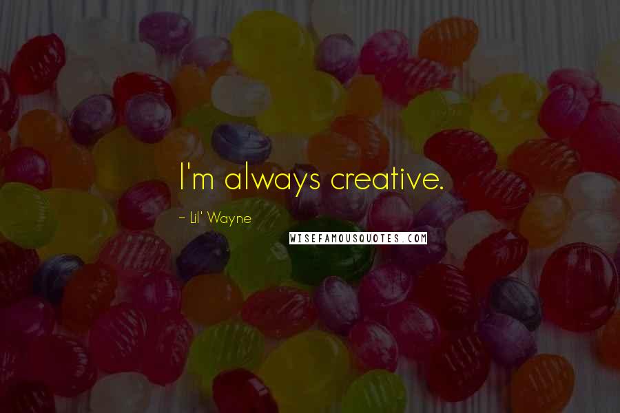 Lil' Wayne Quotes: I'm always creative.