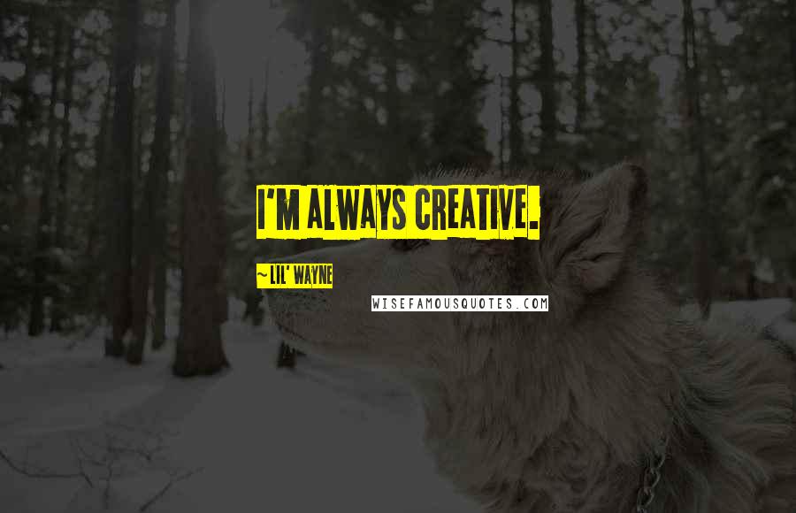 Lil' Wayne Quotes: I'm always creative.