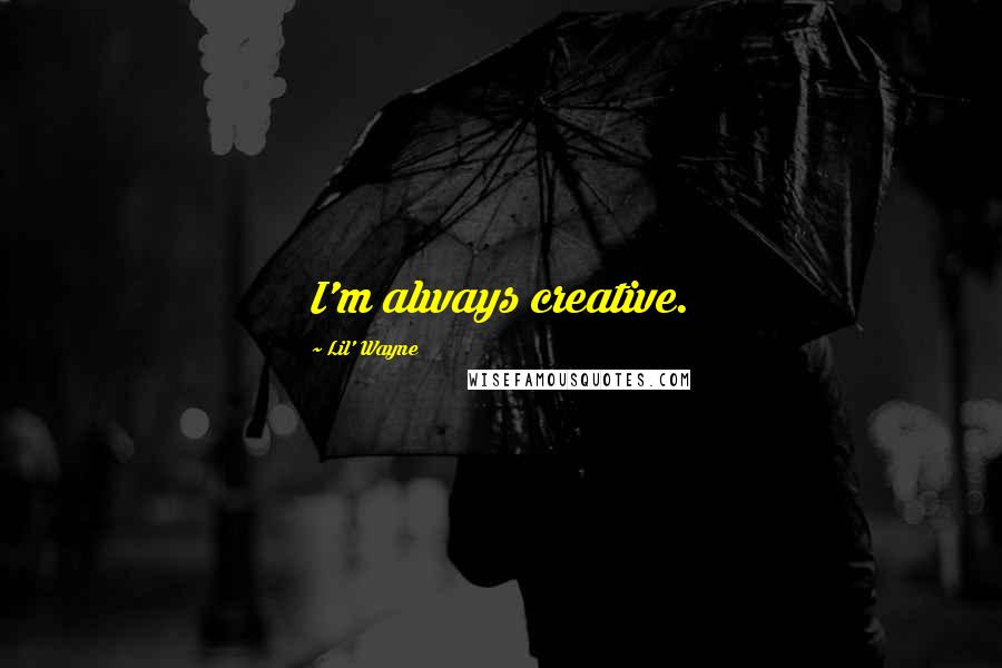 Lil' Wayne Quotes: I'm always creative.