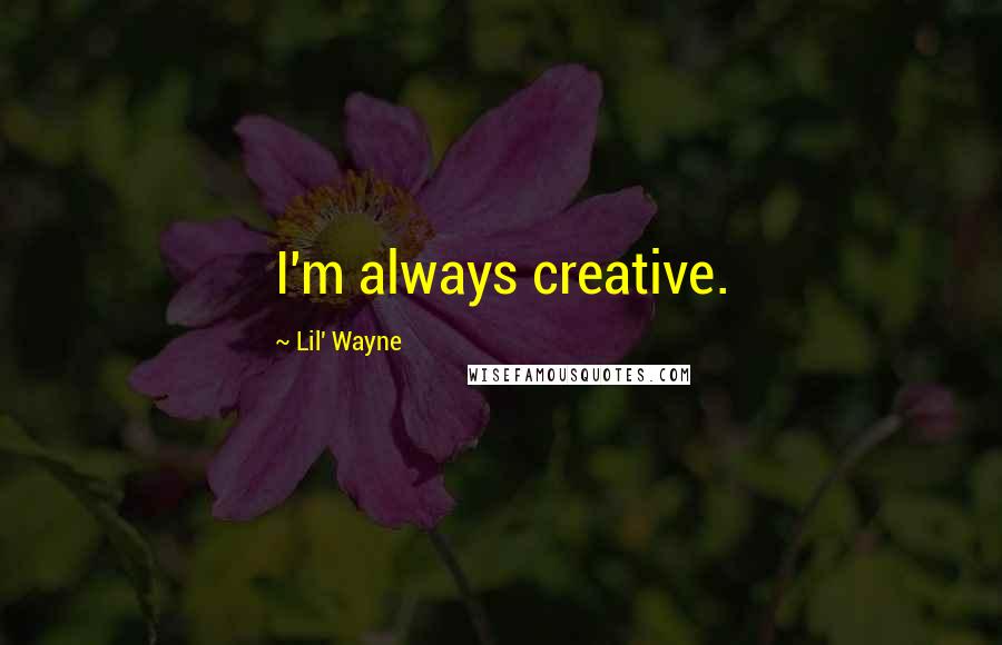 Lil' Wayne Quotes: I'm always creative.