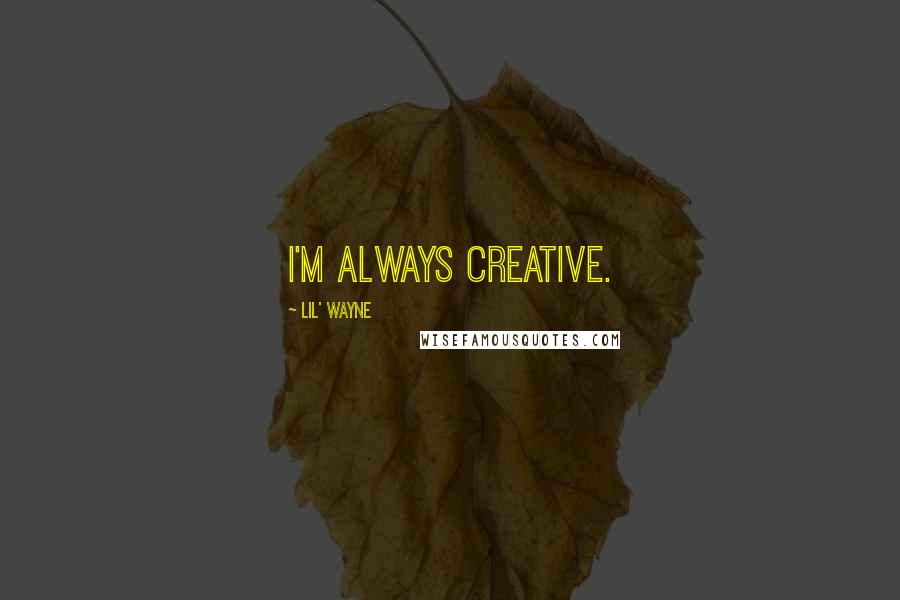 Lil' Wayne Quotes: I'm always creative.