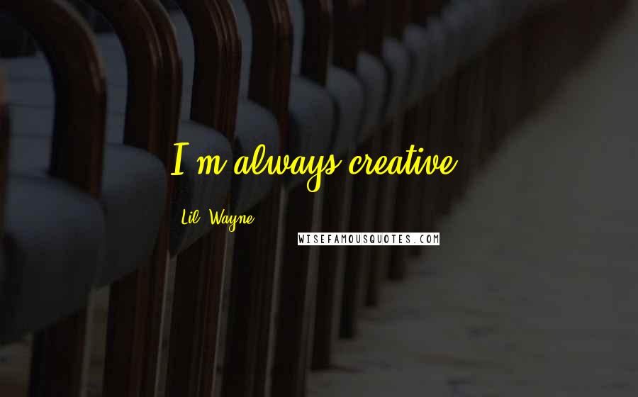 Lil' Wayne Quotes: I'm always creative.