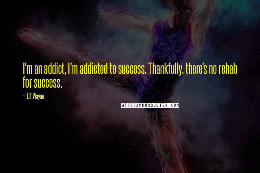 Lil' Wayne Quotes: I'm an addict, I'm addicted to success. Thankfully, there's no rehab for success.