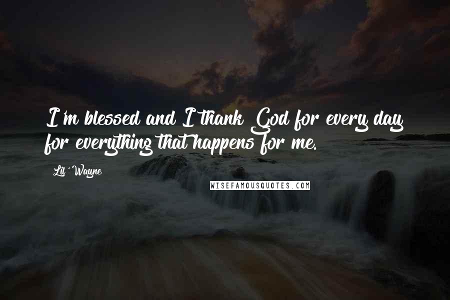 Lil' Wayne Quotes: I'm blessed and I thank God for every day for everything that happens for me.
