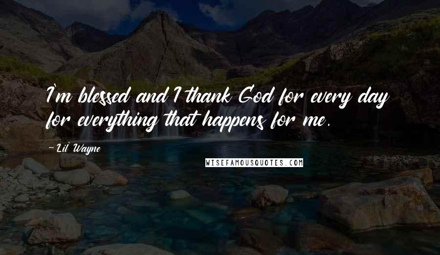 Lil' Wayne Quotes: I'm blessed and I thank God for every day for everything that happens for me.