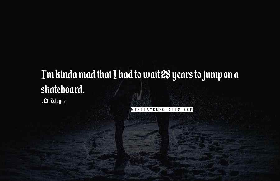 Lil' Wayne Quotes: I'm kinda mad that I had to wait 28 years to jump on a skateboard.