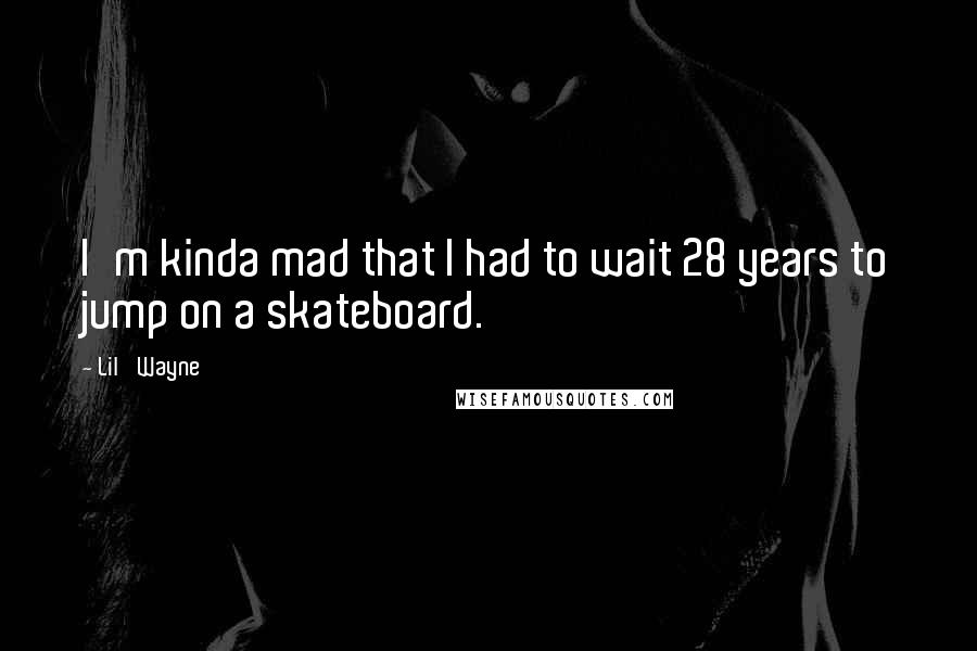 Lil' Wayne Quotes: I'm kinda mad that I had to wait 28 years to jump on a skateboard.